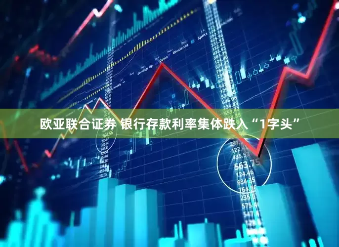 欧亚联合证券 银行存款利率集体跌入“1字头”