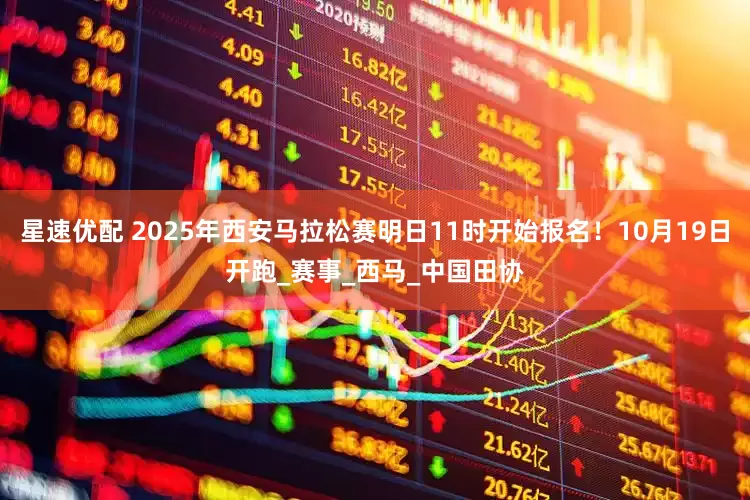 星速优配 2025年西安马拉松赛明日11时开始报名！10月19日开跑_赛事_西马_中国田协
