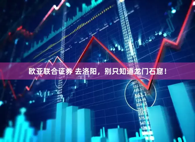 欧亚联合证券 去洛阳，别只知道龙门石窟！
