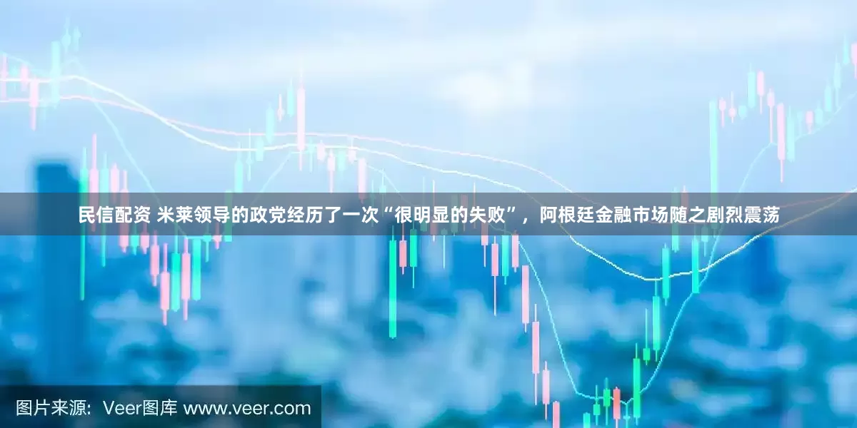民信配资 米莱领导的政党经历了一次“很明显的失败”，阿根廷金融市场随之剧烈震荡