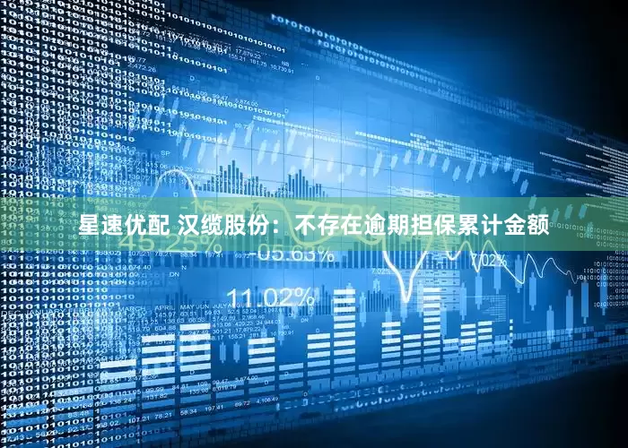 星速优配 汉缆股份：不存在逾期担保累计金额