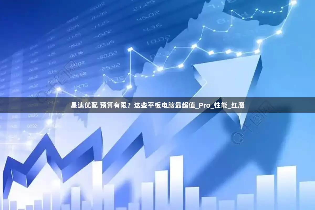 星速优配 预算有限？这些平板电脑最超值_Pro_性能_红魔