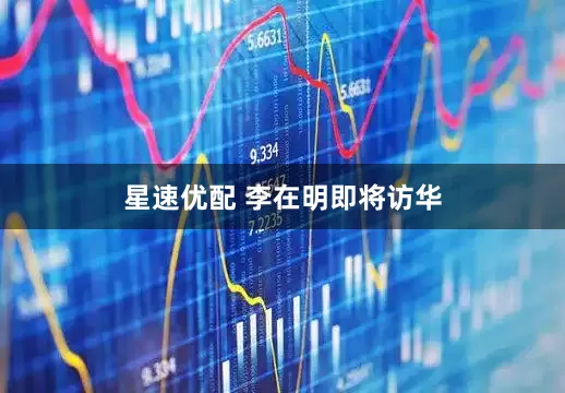 星速优配 李在明即将访华