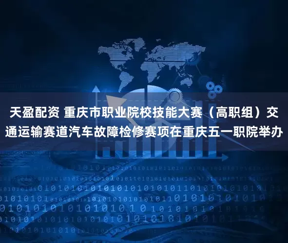 天盈配资 重庆市职业院校技能大赛（高职组）交通运输赛道汽车故障检修赛项在重庆五一职院举办