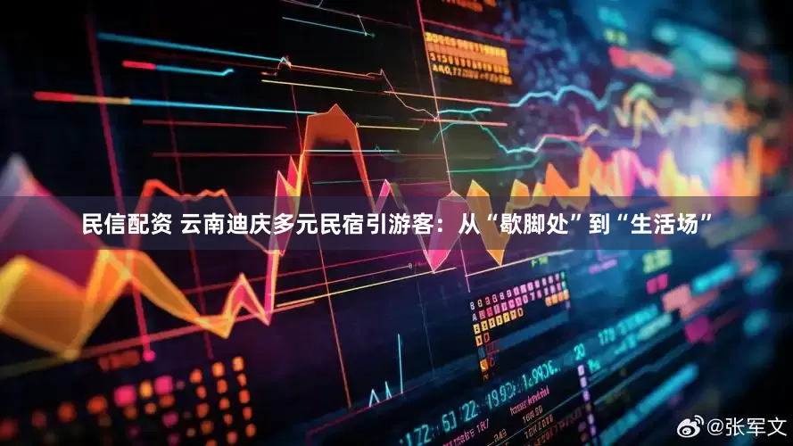 民信配资 云南迪庆多元民宿引游客：从“歇脚处”到“生活场”