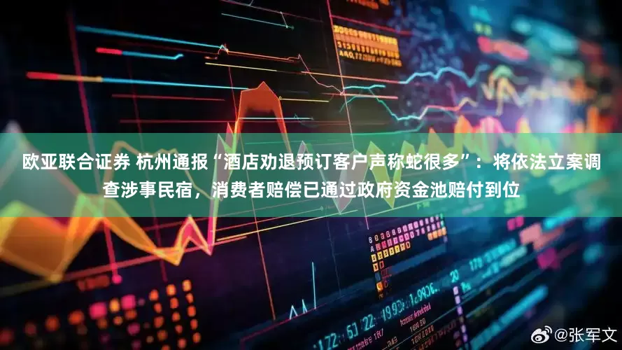 欧亚联合证券 杭州通报“酒店劝退预订客户声称蛇很多”：将依法立案调查涉事民宿，消费者赔偿已通过政府资金池赔付到位