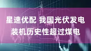 星速优配 我国光伏发电装机历史性超过煤电